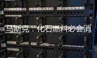 马斯克：化石燃料必会消耗殆尽 未来传统燃油车企将不复存在